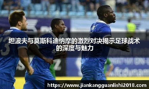 坦波夫与莫斯科迪纳摩的激烈对决揭示足球战术的深度与魅力