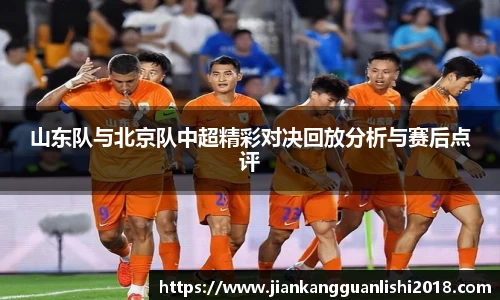 山东队与北京队中超精彩对决回放分析与赛后点评
