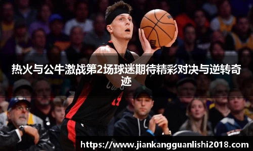 热火与公牛激战第2场球迷期待精彩对决与逆转奇迹