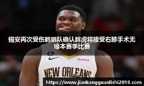 锡安再次受伤鹈鹕队确认胖虎将接受右膝手术无缘本赛季比赛