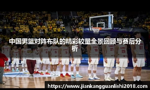 中国男篮对阵布队的精彩较量全景回顾与赛后分析