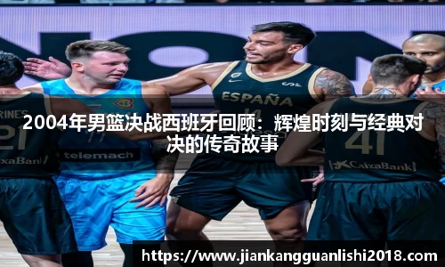2004年男篮决战西班牙回顾：辉煌时刻与经典对决的传奇故事