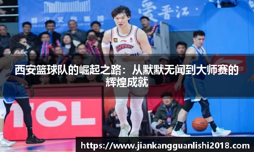 西安篮球队的崛起之路：从默默无闻到大师赛的辉煌成就