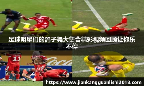 足球明星们的鸽子舞大集合精彩视频回顾让你乐不停