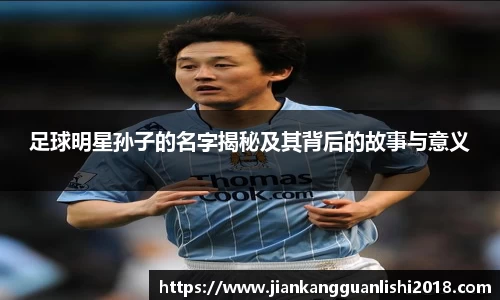 足球明星孙子的名字揭秘及其背后的故事与意义