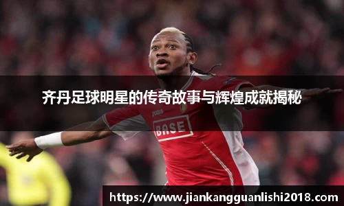 齐丹足球明星的传奇故事与辉煌成就揭秘